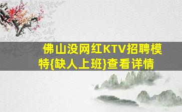 佛山没网红KTV招聘模特{缺人上班}查看详情